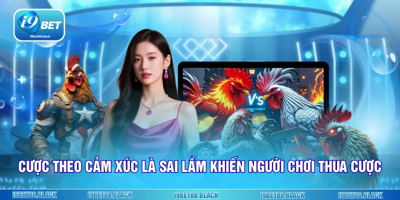 Cược theo cảm xúc là sai lầm khiến người chơi thua cược