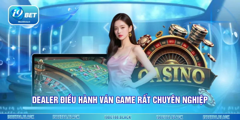 Dealer điều hành ván game rất chuyên nghiệp