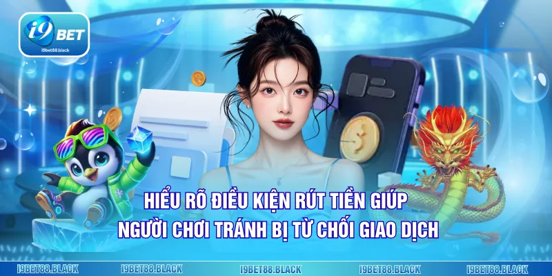 Hiểu rõ điều kiện rút tiền giúp người chơi tránh bị từ chối giao dịch