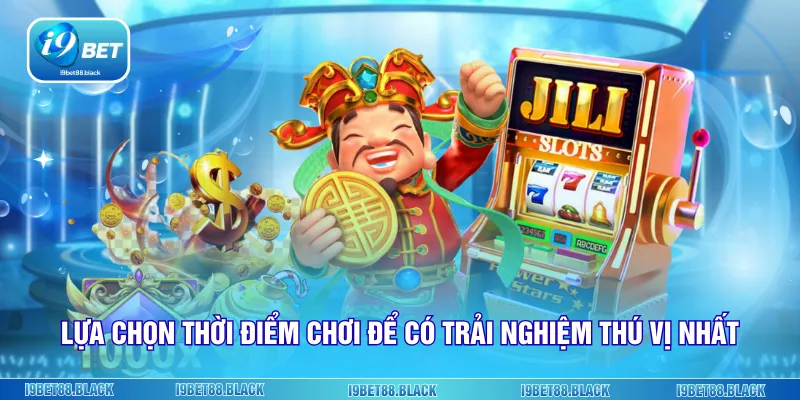 Lựa chọn thời điểm chơi để có trải nghiệm thú vị nhất