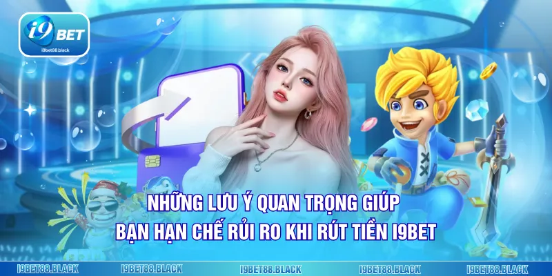 Những lưu ý quan trọng giúp bạn hạn chế rủi ro khi rút tiền i9bet