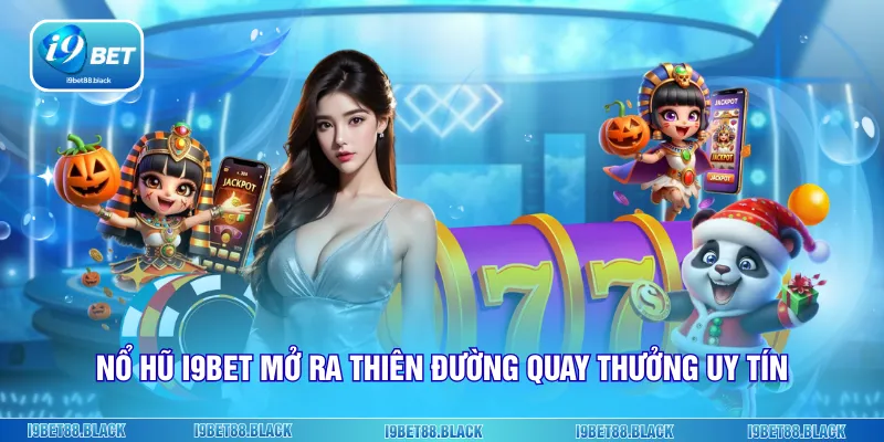 Nổ hũ i9Bet mở ra thiên đường quay thưởng uy tín