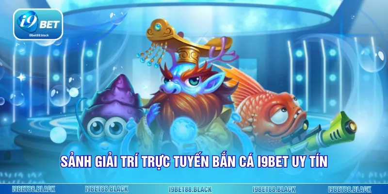 Sảnh giải trí trực tuyến bắn cá i9bet uy tín