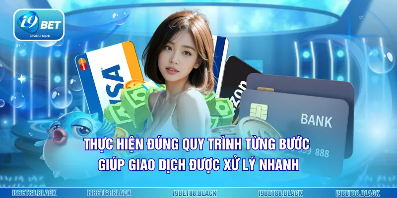 Thực hiện đúng quy trình từng bước giúp giao dịch được xử lý nhanh